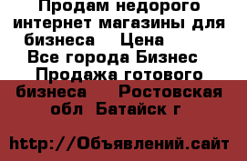 Продам недорого интернет-магазины для бизнеса  › Цена ­ 990 - Все города Бизнес » Продажа готового бизнеса   . Ростовская обл.,Батайск г.